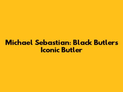 Michael Sebastian: Black Butler's Iconic Butler