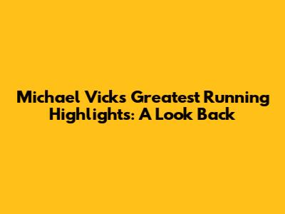 Michael Vick's Greatest Running Highlights: A Look Back