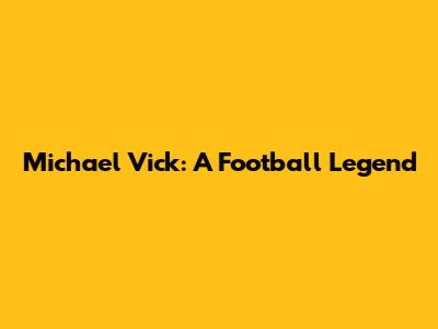 Michael Vick: A Football Legend