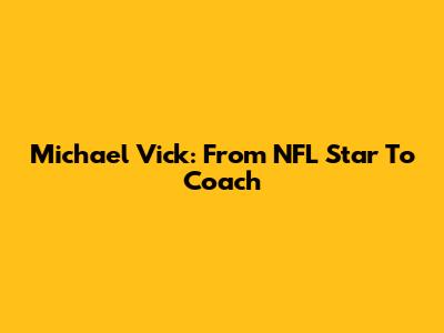 Michael Vick: From NFL Star To Coach