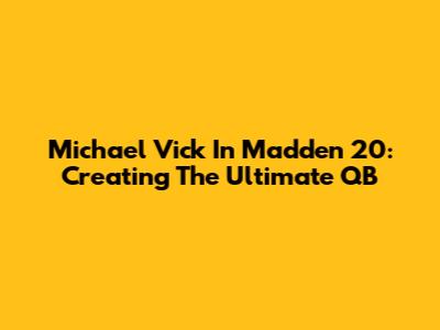 Michael Vick In Madden 20: Creating The Ultimate QB