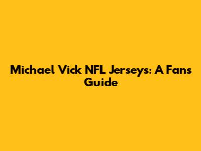 Michael Vick NFL Jerseys: A Fan's Guide