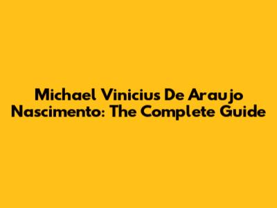 Michael Vinicius De Araujo Nascimento: The Complete Guide