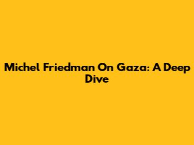 Michel Friedman On Gaza: A Deep Dive