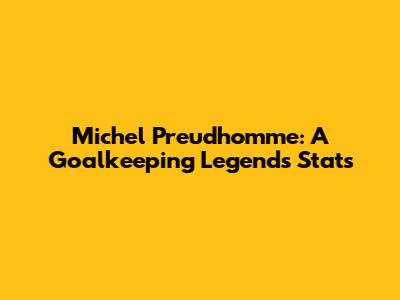 Michel Preud'homme: A Goalkeeping Legend's Stats