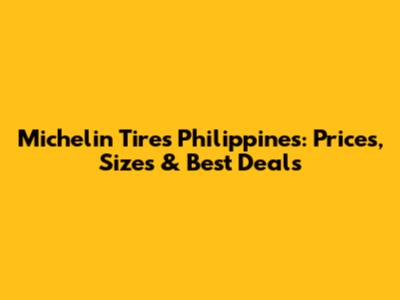 Michelin Tires Philippines: Prices, Sizes & Best Deals
