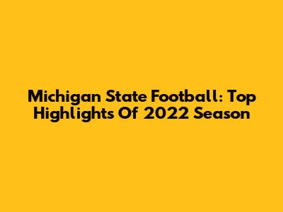 Michigan State Football: Top Highlights Of 2022 Season