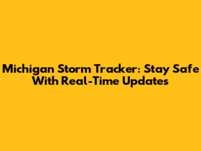 Michigan Storm Tracker: Stay Safe With Real-Time Updates