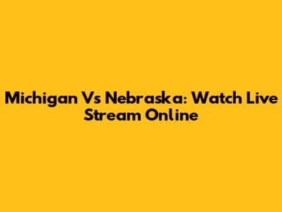 Michigan Vs Nebraska: Watch Live Stream Online