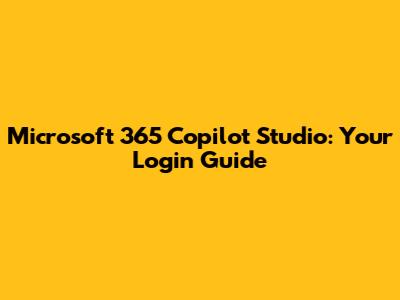 Microsoft 365 Copilot Studio: Your Login Guide