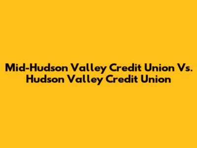 Mid-Hudson Valley Credit Union Vs. Hudson Valley Credit Union