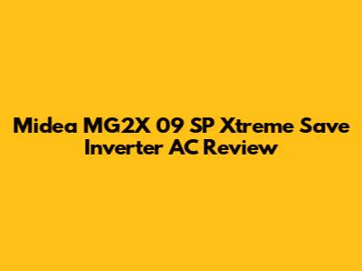 Midea MG2X 09 SP Xtreme Save Inverter AC Review