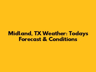 Midland, TX Weather: Today's Forecast & Conditions