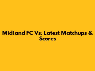 Midland FC Vs: Latest Matchups & Scores