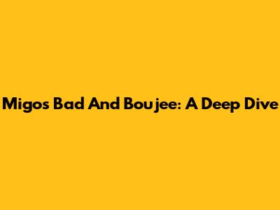 Migos' Bad And Boujee: A Deep Dive