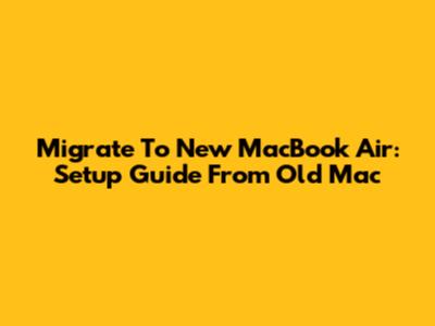 Migrate To New MacBook Air: Setup Guide From Old Mac