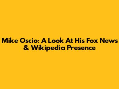 Mike Oscio: A Look At His Fox News & Wikipedia Presence
