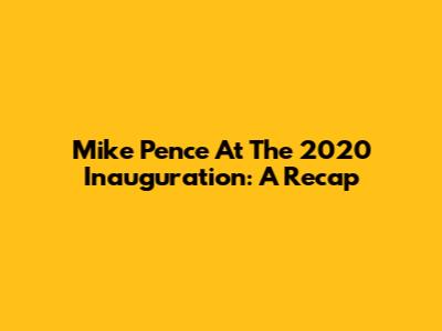 Mike Pence At The 2020 Inauguration: A Recap