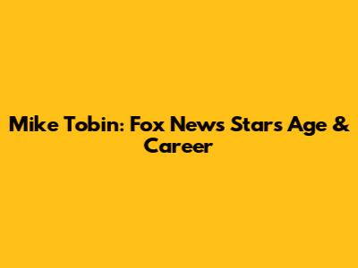 Mike Tobin: Fox News Star's Age & Career