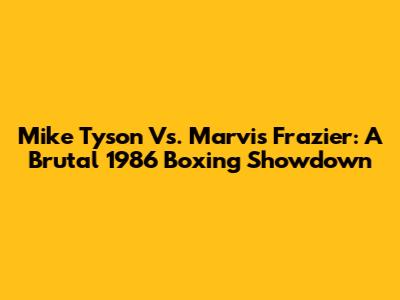 Mike Tyson Vs. Marvis Frazier: A Brutal 1986 Boxing Showdown