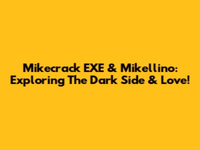 Mikecrack EXE & Mikellino: Exploring The Dark Side & Love!