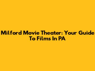Milford Movie Theater: Your Guide To Films In PA