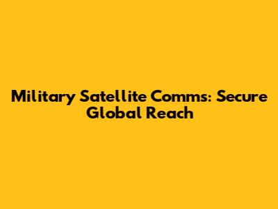 Military Satellite Comms: Secure Global Reach