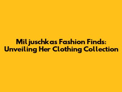 Miljuschka's Fashion Finds: Unveiling Her Clothing Collection
