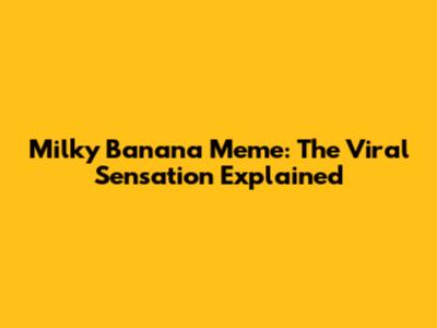 Milky Banana Meme: The Viral Sensation Explained