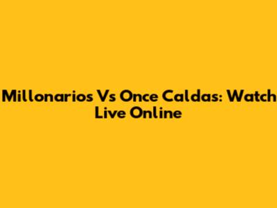 Millonarios Vs Once Caldas: Watch Live Online