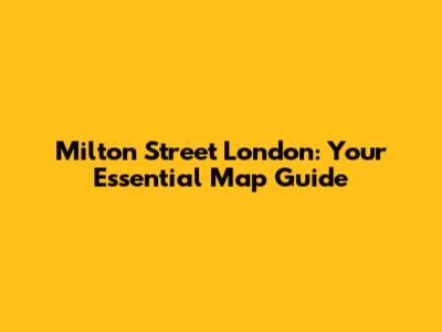 Milton Street London: Your Essential Map Guide