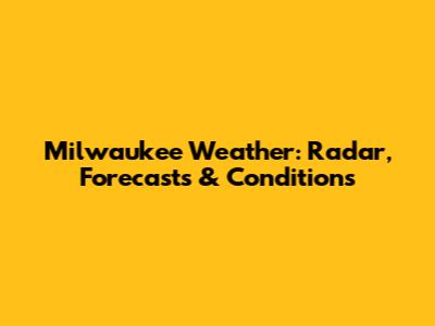 Milwaukee Weather: Radar, Forecasts & Conditions