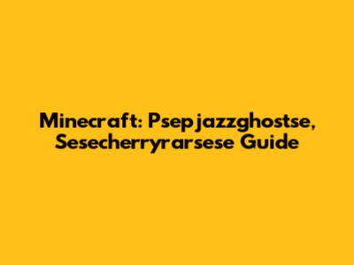 Minecraft: Psepjazzghostse, Sesecherryrarsese Guide