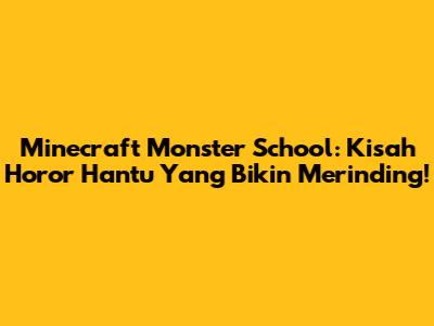 Minecraft Monster School: Kisah Horor Hantu Yang Bikin Merinding!