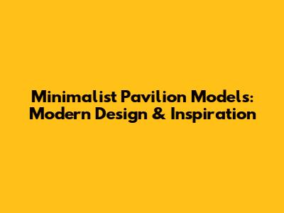 Minimalist Pavilion Models: Modern Design & Inspiration
