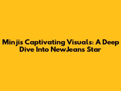 Minji's Captivating Visuals: A Deep Dive Into NewJeans' Star