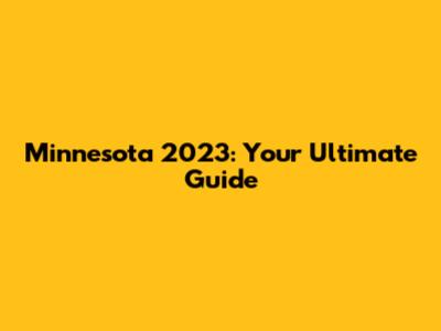 Minnesota 2023: Your Ultimate Guide