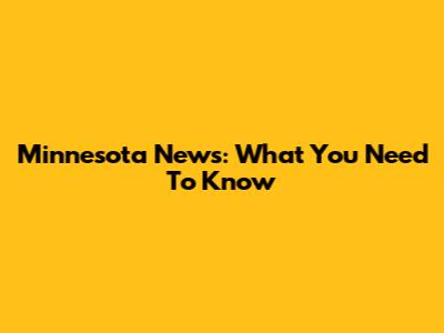 Minnesota News: What You Need To Know