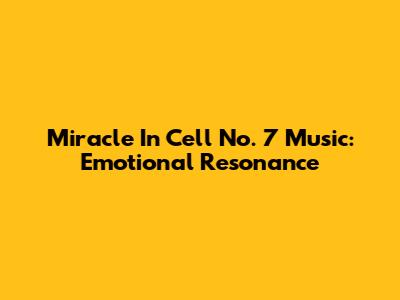 Miracle In Cell No. 7 Music: Emotional Resonance