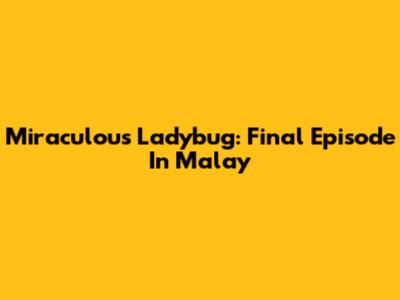 Miraculous Ladybug: Final Episode In Malay