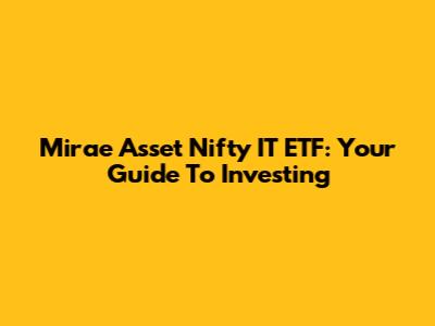 Mirae Asset Nifty IT ETF: Your Guide To Investing