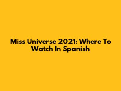 Miss Universe 2021: Where To Watch In Spanish
