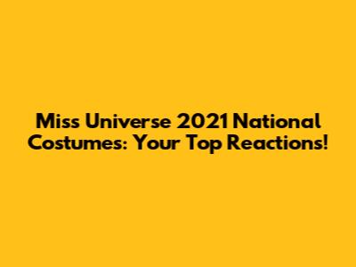 Miss Universe 2021 National Costumes: Your Top Reactions!