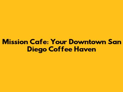 Mission Cafe: Your Downtown San Diego Coffee Haven