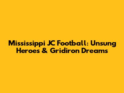 Mississippi JC Football: Unsung Heroes & Gridiron Dreams