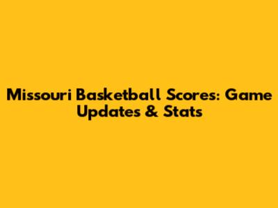 Missouri Basketball Scores: Game Updates & Stats