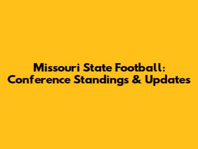 Missouri State Football: Conference Standings & Updates