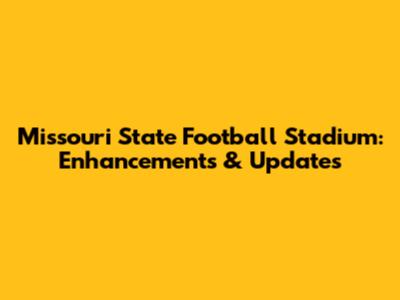 Missouri State Football Stadium: Enhancements & Updates