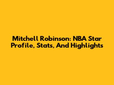 Mitchell Robinson: NBA Star Profile, Stats, And Highlights