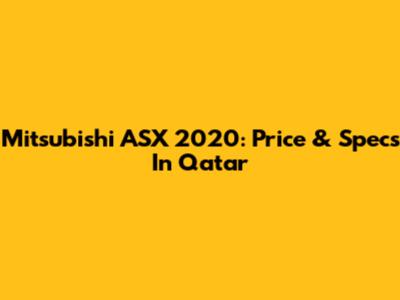 Mitsubishi ASX 2020: Price & Specs In Qatar